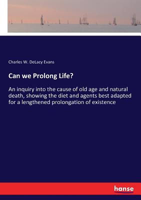 غلاف كتاب Can we Prolong Life?:An inquiry into the cause of old age and natural death, showing the diet and agents best adapted for a lengthened prolongation of