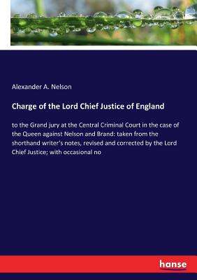 Charge of the Lord Chief Justice of England:to the Grand jury at the Central Criminal Court in the case of the Queen against Nelson and Brand: taken f