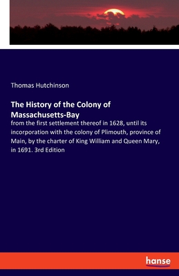 The History of the Colony of Massachusetts-Bay:from the first settlement thereof in 1628, until its incorporation with the colony of Plimouth, provinc