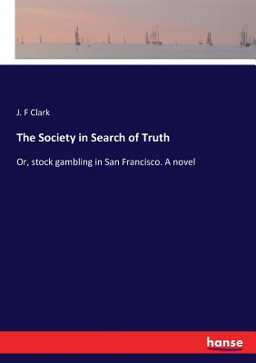 غلاف كتاب The Society in Search of Truth :Or, stock gambling in San Francisco. A novel