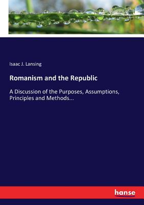 غلاف كتاب Romanism and the Republic:A Discussion of the Purposes, Assumptions, Principles and Methods...