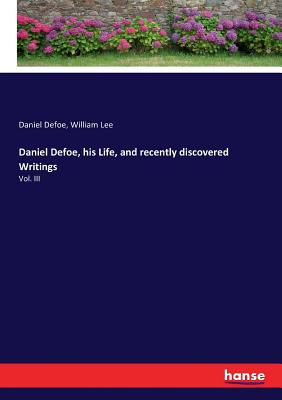 Daniel Defoe, his Life, and recently discovered Writings:Vol. III