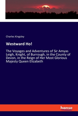 Westward Ho!:The Voyages and Adventures of Sir Amyas Leigh, Knight, of Burrough, in the County of Devon, in the Reign of Her Most Glorious Majesty Que