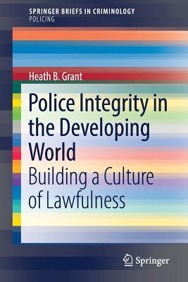 Police Integrity in the Developing World : Building a Culture of Lawfulness