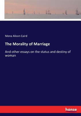 غلاف كتاب The Morality of Marriage :And other essays on the status and destiny of woman