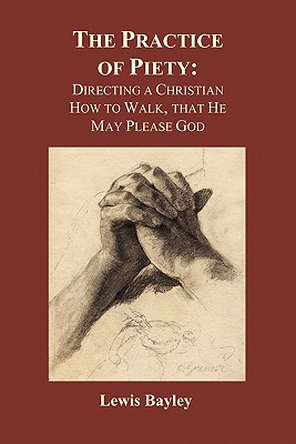 Practice of Piety: Directing a Christian How to Walk, That He May Please God (Paperback)