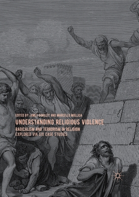 Understanding Religious Violence : Radicalism and Terrorism in Religion Explored via Six Case Studies