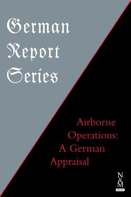 GERMAN REPORT SERIES:: Airborne Operations: A German Appraisal