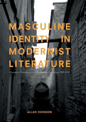 Masculine Identity in Modernist Literature : Castration, Narration, and a Sense of the Beginning, 1919-1945