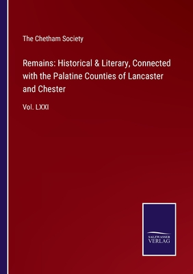 Remains: Historical & Literary, Connected with the Palatine Counties of Lancaster and Chester:Vol. LXXI