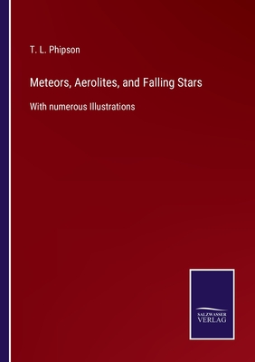 Meteors, Aerolites, and Falling Stars:With numerous Illustrations