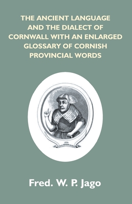 The Ancient Language And The Dialect Of Cornwall With An Enlarged Glossary Of Cornish Provincial Words. Also An Appendix, Containing A List Of Writers