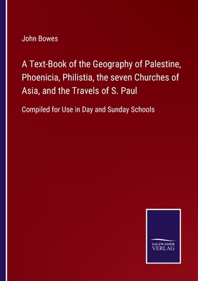 A Text-Book of the Geography of Palestine, Phoenicia, Philistia, the seven Churches of Asia, and the Travels of S. Paul:Compiled for Use in Day and Su