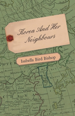 Korea and Her Neighbours - A Narrative of Travel, with an Account of the Recent Vicissitudes and Present Position of the Country