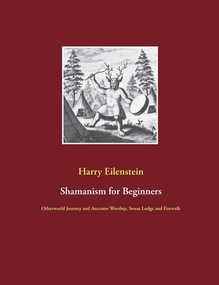 Shamanism for Beginners:Otherworld Journey and Ancestor Worship, Sweat Lodge and Firewalk