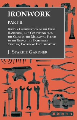 Ironwork - Part II - Being a Continuation of the First Handbook, and Comprising from the Close of the Mediaeval Period to the End of the Eighteenth Ce