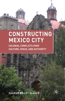 غلاف كتاب Constructing Mexico City : Colonial Conflicts over Culture, Space, and Authority
