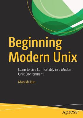 Beginning Modern Unix : Learn to Live Comfortably in a Modern Unix Environment