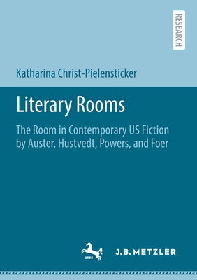 Literary Rooms : The Room in Contemporary US Fiction by Auster, Hustvedt, Powers, and Foer