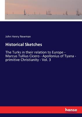 Historical Sketches:The Turks in their relation to Europe - Marcus Tullius Cicero - Apollonius of Tyana - primitive Christianity - Vol. 3