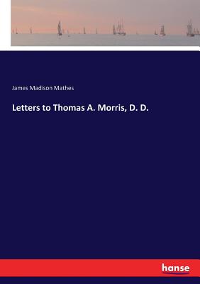 Letters to Thomas A. Morris, D. D.