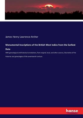 Monumental Inscriptions of the British West Indies from the Earliest Date:With genealogical and historical annotations, from original, local, and othe