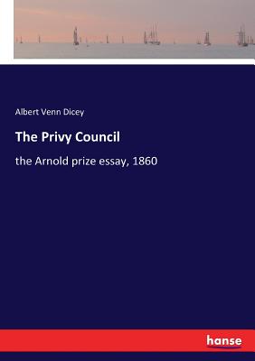 The Privy Council:the Arnold prize essay, 1860