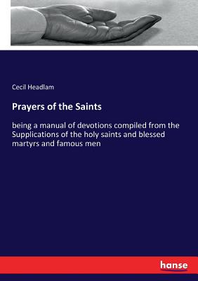 Prayers of the Saints:being a manual of devotions compiled from the Supplications of the holy saints and blessed martyrs and famous men