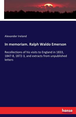 In memoriam. Ralph Waldo Emerson:Recollections of his visits to England in 1833, 1847-8, 1872-3, and extracts from unpublished letters