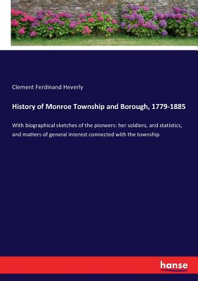 History of Monroe Township and Borough, 1779-1885 :With biographical sketches of the pioneers: her soldiers, and statistics, and matters of general in