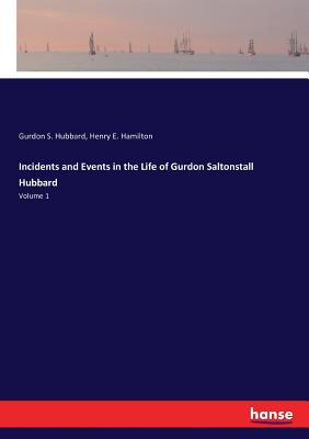 Incidents and Events in the Life of Gurdon Saltonstall Hubbard:Volume 1