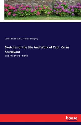 غلاف كتاب Sketches of the Life And Work of Capt. Cyrus Sturdivant:The Prisoner's Friend