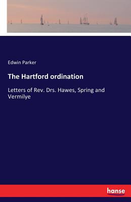 The Hartford ordination:Letters of Rev. Drs. Hawes, Spring and Vermilye