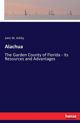 Alachua:The Garden County of Florida - its Resources and Advantages