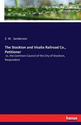 غلاف كتاب The Stockton and Visalia Railroad Co., Petitioner:vs. the Common Council of the City of Stockton, Respondent