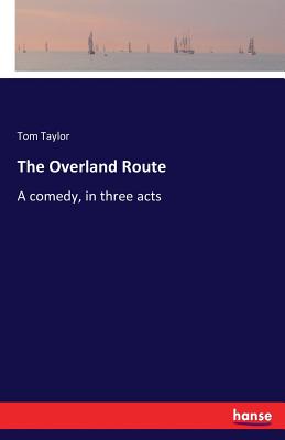 The Overland Route:A comedy, in three acts