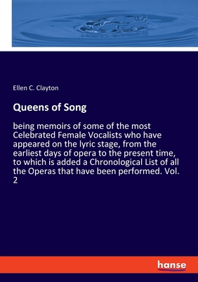 Queens of Song:being memoirs of some of the most Celebrated Female Vocalists who have appeared on the lyric stage, from the earliest days of opera to