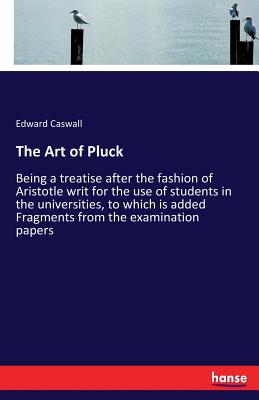 The Art of Pluck :Being a treatise after the fashion of Aristotle writ for the use of students in the universities, to which is added Fragments from t