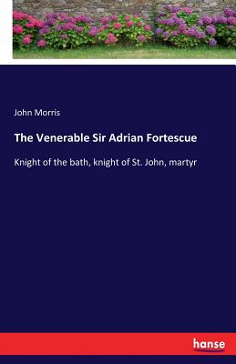 The Venerable Sir Adrian Fortescue:Knight of the bath, knight of St. John, martyr