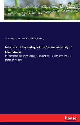 غلاف كتاب Debates and Proceedings of the General Assembly of Pennsylvania:on the memorials praying a repeal or suspension of the law annulling the charter of th