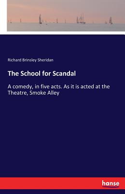 The School for Scandal:A comedy, in five acts. As it is acted at the Theatre, Smoke Alley