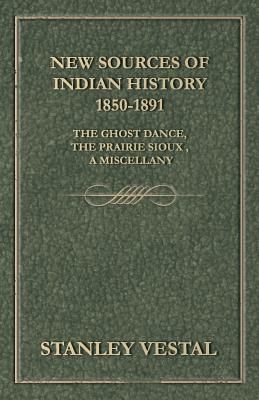 New Sources of Indian History 1850-1891: The Ghost Dance, the Prairie Sioux - A Miscellany