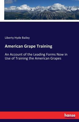 American Grape Training:An Account of the Leading Forms Now in Use of Training the American Grapes