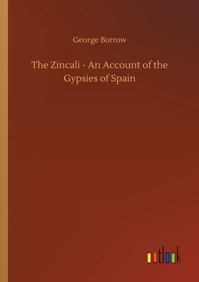 The Zincali - An Account of the Gypsies of Spain