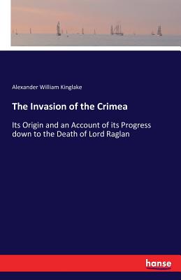 The Invasion of the Crimea:Its Origin and an Account of its Progress down to the Death of Lord Raglan