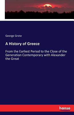 A History of Greece :From the Earliest Period to the Close of the Generation Contemporary with Alexander the Great
