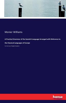 A Practical Grammar of the Sanskrit Language Arranged with Reference to the Classical Languages of Europe :For the Use of English Students