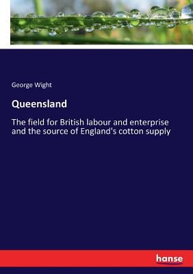 غلاف كتاب Queensland:The field for British labour and enterprise and the source of England's cotton supply