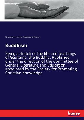 Buddhism:Being a sketch of the life and teachings of Gautama, the Buddha. Published under the direction of the Committee of General Literature and Edu