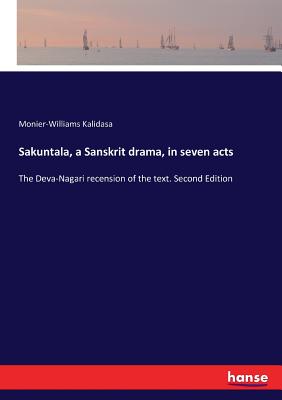 Sakuntala, a Sanskrit drama, in seven acts:The Deva-Nagari recension of the text. Second Edition